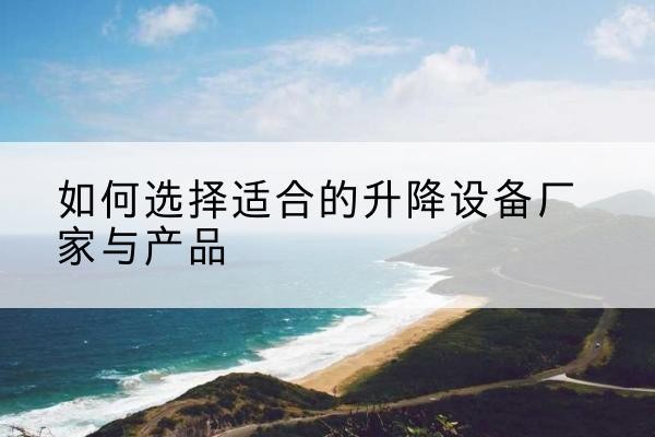 海城电动升降平台厂家-如何选择适合的升降设备厂家与产品