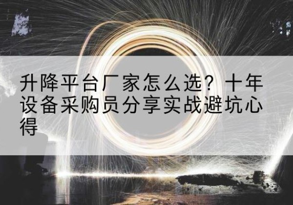 海城升降平台厂家-怎么选？十年设备采购员分享实战避坑心得