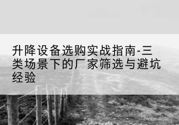 海城移动式升降机厂家推荐-升降设备选购实战指南-三类场景下的厂家筛选与避坑经验