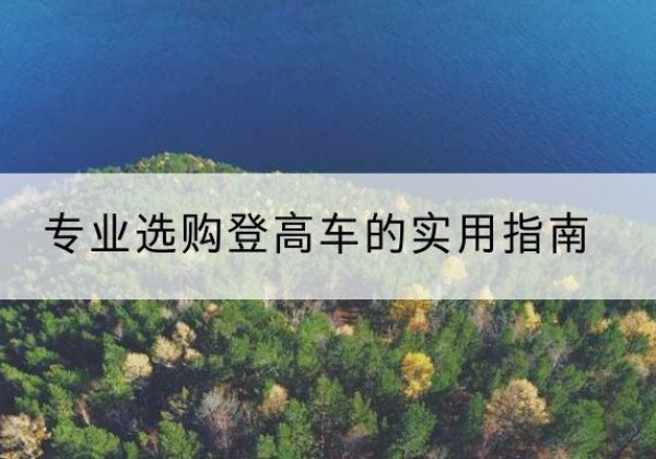 海城电动登高车厂家推荐-专业选购登高车的实用指南