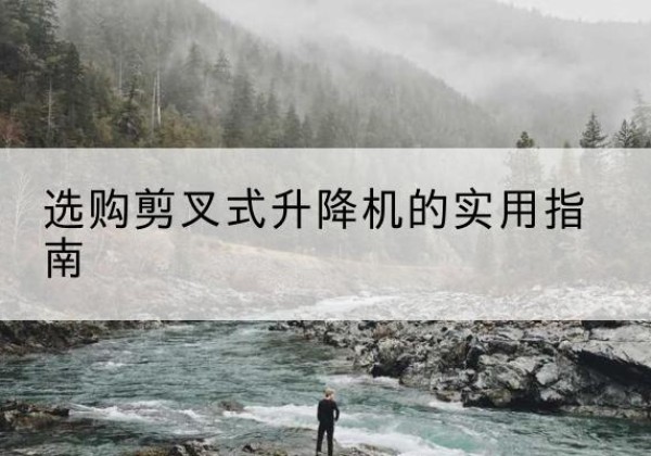 海城剪叉式升降机怎么选-选购剪叉式升降机的实用指南